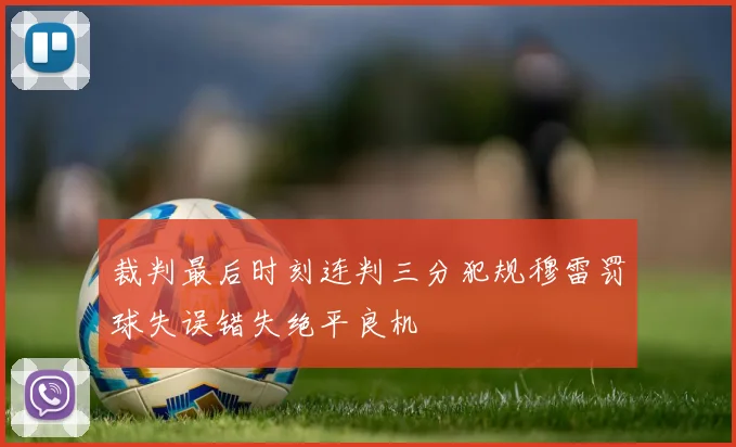 裁判最后时刻连判三分犯规穆雷罚球失误错失绝平良机
