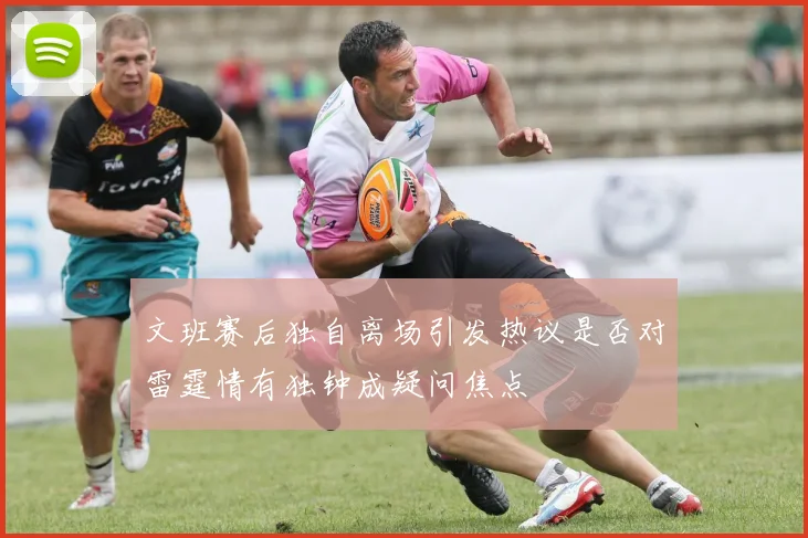 文班赛后独自离场引发热议是否对雷霆情有独钟成疑问焦点