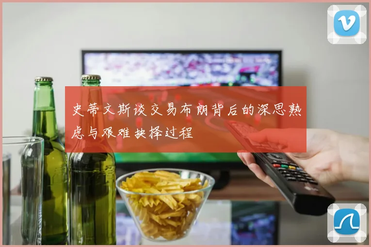 史蒂文斯谈交易布朗背后的深思熟虑与艰难抉择过程