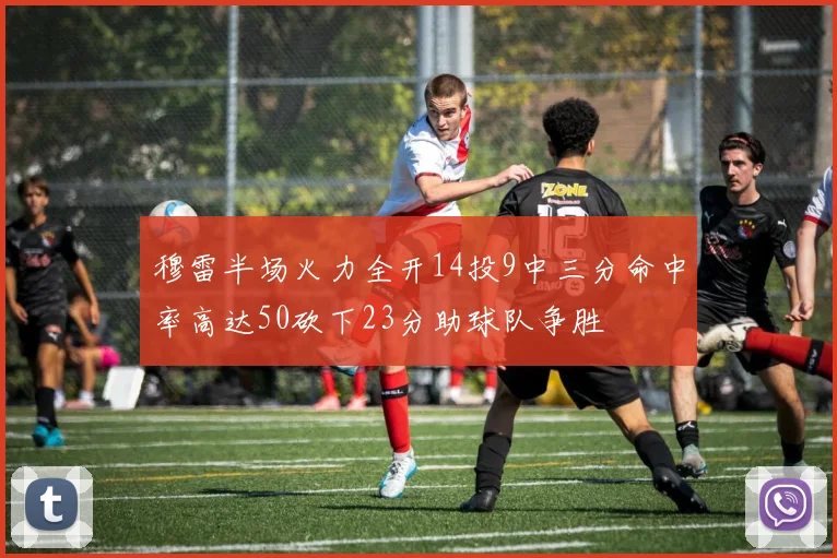 穆雷半场火力全开14投9中三分命中率高达50砍下23分助球队争胜