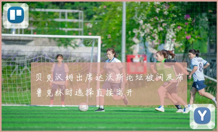 贝克汉姆出席达沃斯论坛被问及布鲁克林时选择直接离开