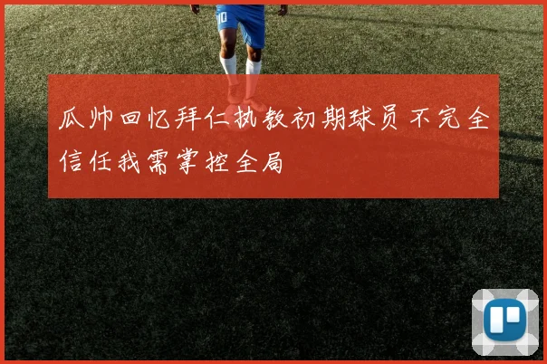 瓜帅回忆拜仁执教初期球员不完全信任我需掌控全局