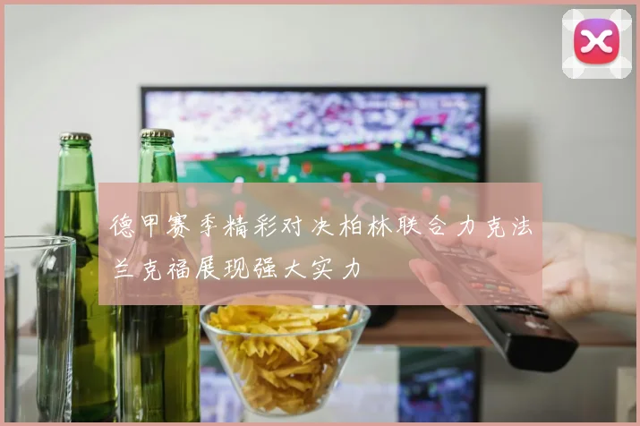 德甲赛季精彩对决柏林联合力克法兰克福展现强大实力
