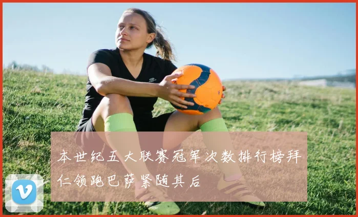 本世纪五大联赛冠军次数排行榜拜仁领跑巴萨紧随其后