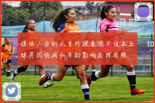 媒体人分析北京外援表现不佳本土球员因伤病和年龄影响发挥有限