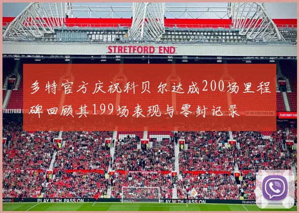 多特官方庆祝科贝尔达成200场里程碑回顾其199场表现与零封记录