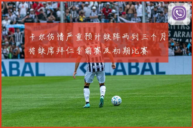 卡尔伤情严重预计缺阵两到三个月将缺席拜仁季前赛及初期比赛