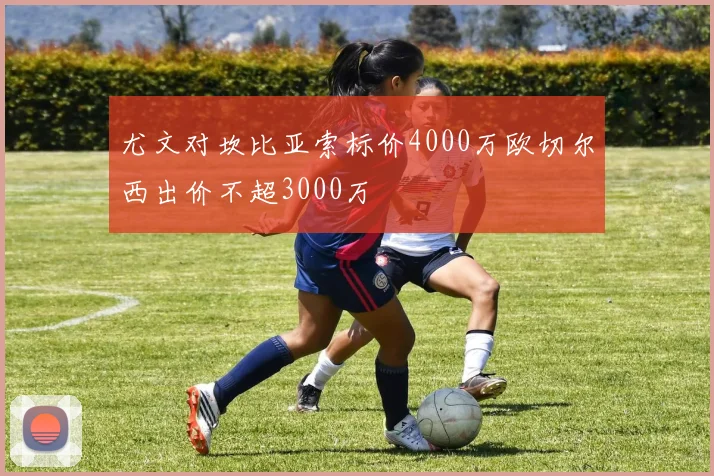 尤文对坎比亚索标价4000万欧切尔西出价不超3000万